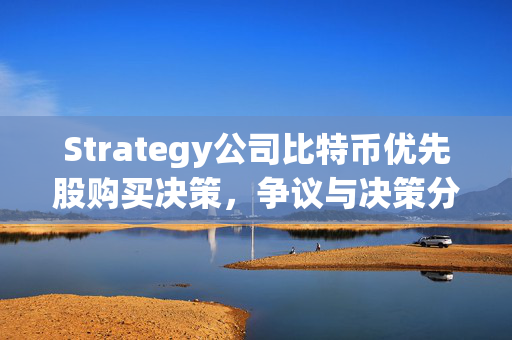 Strategy公司比特币优先股购买决策，争议与决策分析