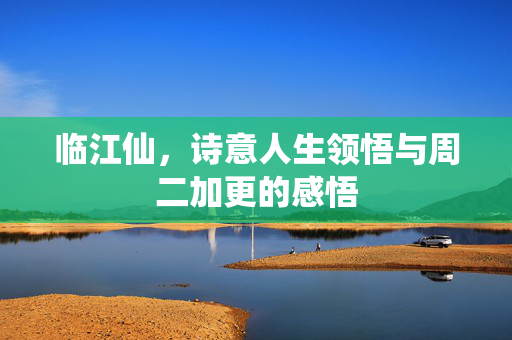 临江仙，诗意人生领悟与周二加更的感悟