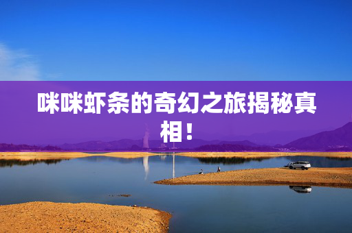 咪咪虾条的奇幻之旅揭秘真相！