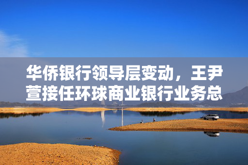 华侨银行领导层变动，王尹萱接任环球商业银行业务总裁