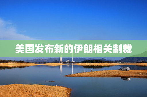 美国发布新的伊朗相关制裁