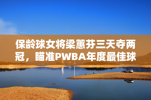 保龄球女将梁蕙芬三天夺两冠，瞄准PWBA年度最佳球员称号