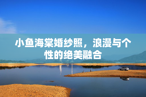 小鱼海棠婚纱照，浪漫与个性的绝美融合