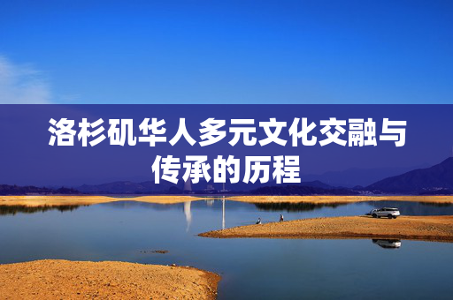 洛杉矶华人多元文化交融与传承的历程