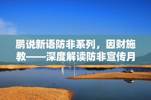 鹏说新语防非系列，因财施教——深度解读防非宣传月