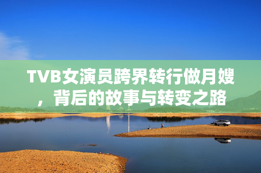 TVB女演员跨界转行做月嫂，背后的故事与转变之路