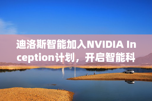 迪洛斯智能加入NVIDIA Inception计划，开启智能科技新纪元