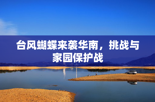 台风蝴蝶来袭华南，挑战与家园保护战