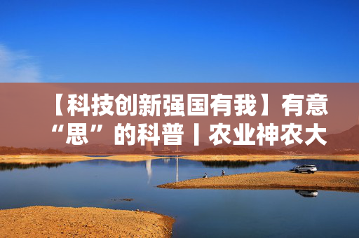 【科技创新强国有我】有意“思”的科普丨农业神农大模型的科技魔法