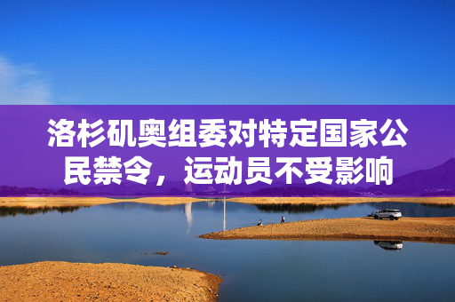 洛杉矶奥组委对特定国家公民禁令，运动员不受影响