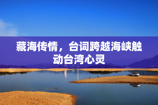 藏海传情，台词跨越海峡触动台湾心灵