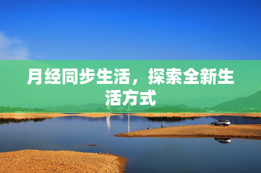 月经同步生活，探索全新生活方式