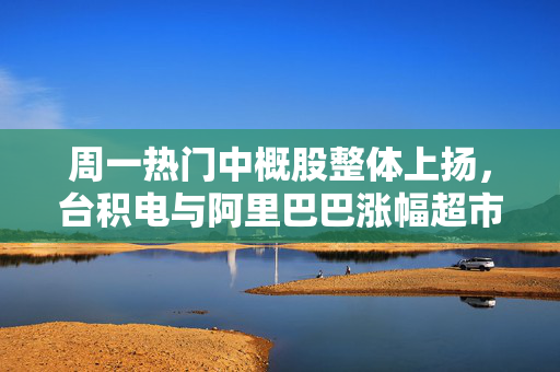 周一热门中概股整体上扬，台积电与阿里巴巴涨幅超市场预期，表现抢眼