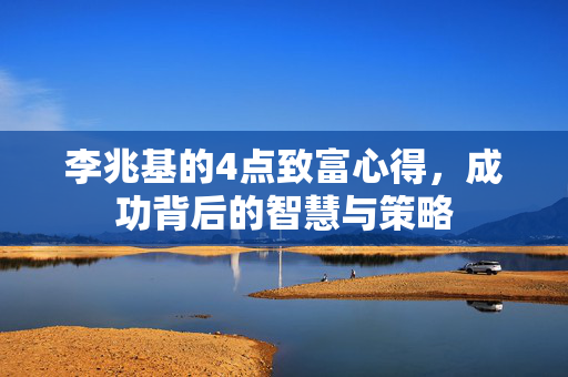李兆基的4点致富心得，成功背后的智慧与策略