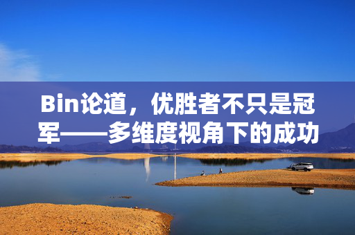 Bin论道，优胜者不只是冠军——多维度视角下的成功定义