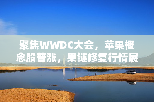 聚焦WWDC大会，苹果概念股普涨，果链修复行情展望