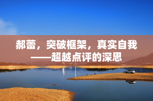 郝蕾，突破框架，真实自我——超越点评的深思