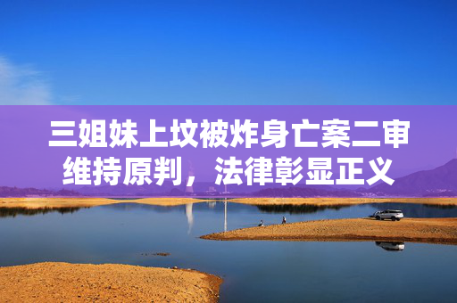 三姐妹上坟被炸身亡案二审维持原判，法律彰显正义