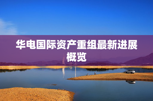 华电国际资产重组最新进展概览