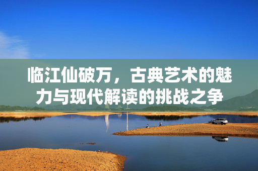 临江仙破万，古典艺术的魅力与现代解读的挑战之争