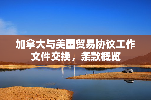 加拿大与美国贸易协议工作文件交换，条款概览