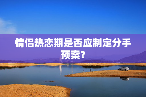 情侣热恋期是否应制定分手预案？