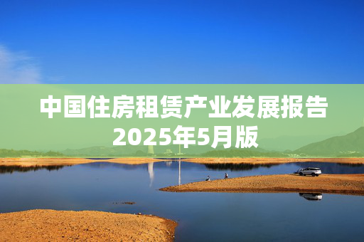 中国住房租赁产业发展报告 2025年5月版