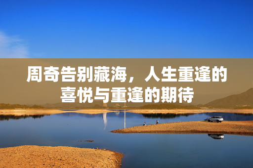 周奇告别藏海，人生重逢的喜悦与重逢的期待