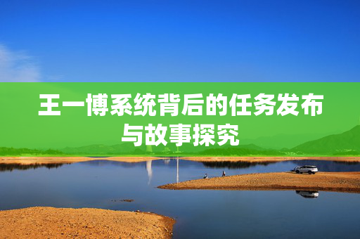 王一博系统背后的任务发布与故事探究