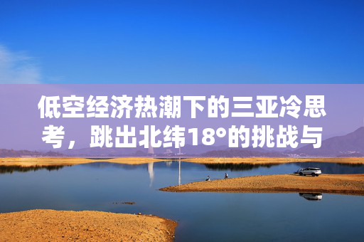 低空经济热潮下的三亚冷思考，跳出北纬18°的挑战与机遇