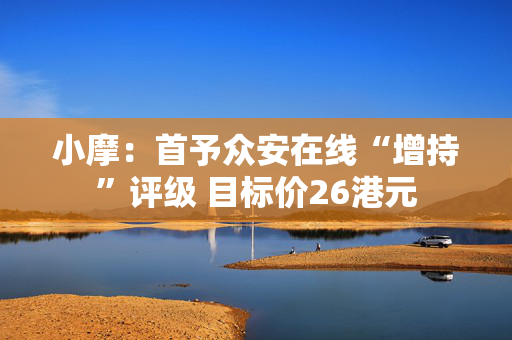 小摩：首予众安在线“增持”评级 目标价26港元