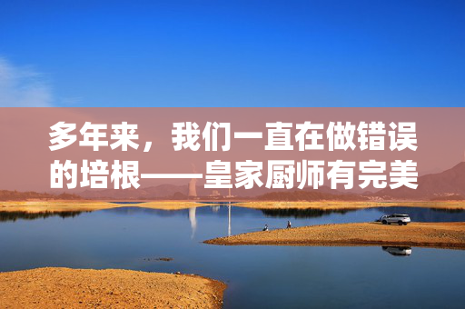 多年来，我们一直在做错误的培根——皇家厨师有完美的秘诀