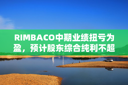 RIMBACO中期业绩扭亏为盈，预计股东综合纯利不超过320万令吉