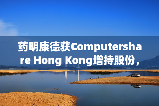 药明康德获Computershare Hong Kong增持股份，发展潜力显现标题
