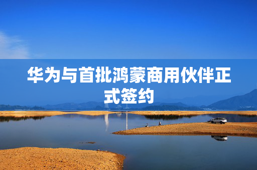 华为与首批鸿蒙商用伙伴正式签约
