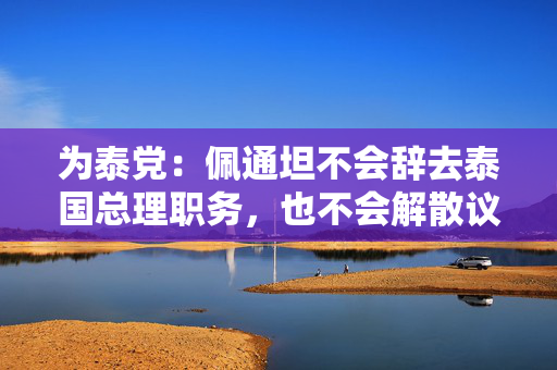 为泰党：佩通坦不会辞去泰国总理职务，也不会解散议会