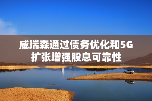 威瑞森通过债务优化和5G扩张增强股息可靠性