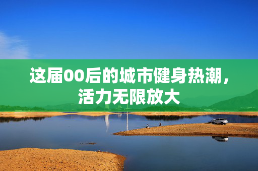 这届00后的城市健身热潮，活力无限放大