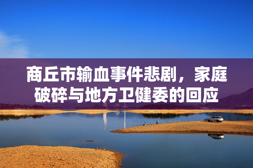 商丘市输血事件悲剧，家庭破碎与地方卫健委的回应