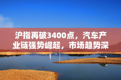 沪指再破3400点，汽车产业链强势崛起，市场趋势深度分析与展望