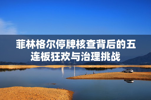 菲林格尔停牌核查背后的五连板狂欢与治理挑战