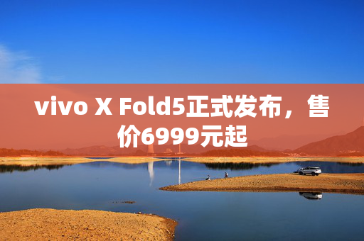 vivo X Fold5正式发布，售价6999元起