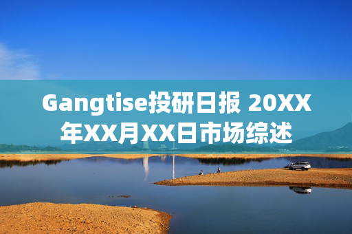 Gangtise投研日报 20XX年XX月XX日市场综述