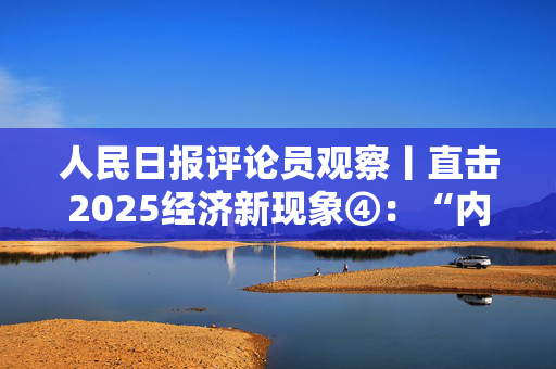 人民日报评论员观察丨直击2025经济新现象④：“内外一体”拓格局