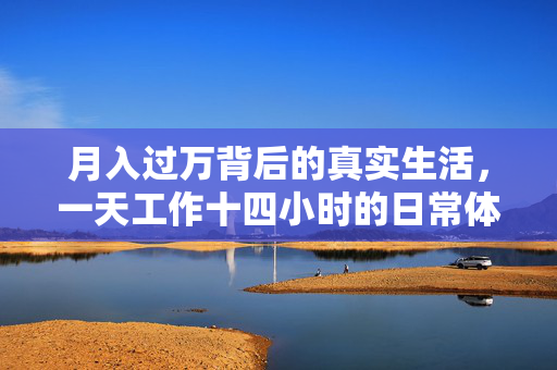 月入过万背后的真实生活，一天工作十四小时的日常体验
