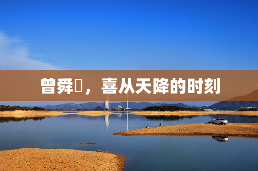 曾舜晞，喜从天降的时刻