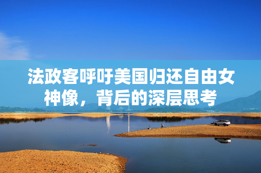 法政客呼吁美国归还自由女神像，背后的深层思考