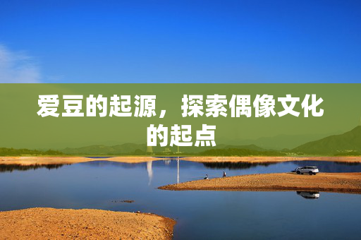 爱豆的起源，探索偶像文化的起点