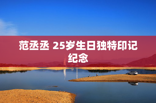 范丞丞 25岁生日独特印记纪念