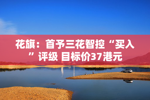 花旗：首予三花智控“买入”评级 目标价37港元